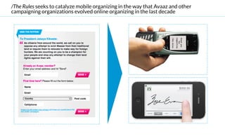 /The Rules seeks to catalyze mobile organizing in the way that Avaaz and other
campaigning organizations evolved online organizing in the last decade
 