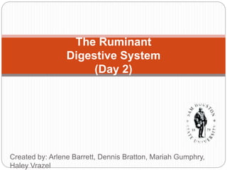 The Ruminant
Digestive System
(Day 2)
Created by: Arlene Barrett, Dennis Bratton, Mariah Gumphry,
Haley Vrazel
 