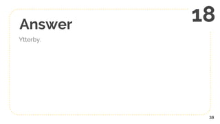 Answer
Ytterby.
38
18
 