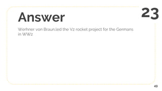 Answer
Werhner von Braun,led the V2 rocket project for the Germans
in WW2
49
23
 