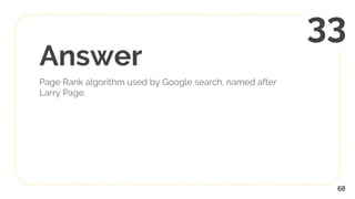 Answer
Page Rank algorithm used by Google search, named after
Larry Page.
68
33
 