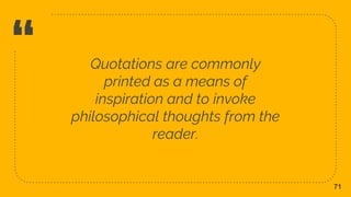 “ Quotations are commonly
printed as a means of
inspiration and to invoke
philosophical thoughts from the
reader.
71
 