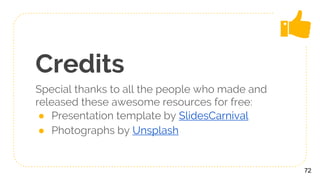 Credits
Special thanks to all the people who made and
released these awesome resources for free:
● Presentation template by SlidesCarnival
● Photographs by Unsplash
72
 