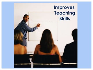 Improves
 Teaching
   Skills
 