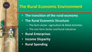 The Rural Economic Environment
• The transition of the rural economy
• The Rural Economic Structure
– The farm sector –agriculture & Allied Activities
– The non-farm Sector and Rural industries
• Rural Enterprises
• Income Disparity
• Rural Spending
 