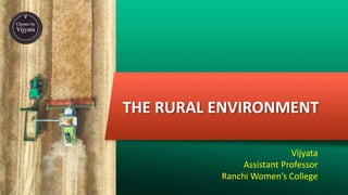 THE RURAL ENVIRONMENT
Vijyata
Assistant Professor
Ranchi Women’s College
 