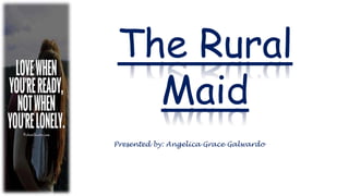 The Rural
Maid
Presented by: Angelica Grace Galwardo
 