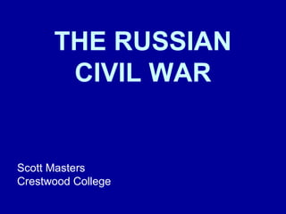 THE RUSSIAN
CIVIL WAR
Scott Masters
Crestwood College
 