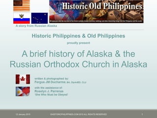 15 January 2015 ©HISTORICPHILIPPINES.COM 2015 ALL RIGHTS RESERVED 1
A brief history of Russian America &
the Russian Orthodox Church
 