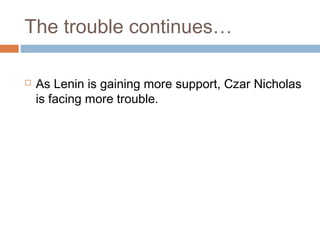 The trouble continues…
 As Lenin is gaining more support, Czar Nicholas
is facing more trouble.
 