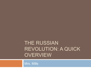 THE RUSSIAN
REVOLUTION: A QUICK
OVERVIEW
Mrs. Mills
 