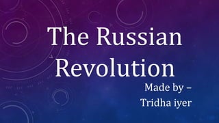 The Russian
Revolution
Made by –
Tridha iyer
 