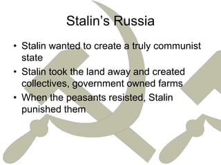 Stalin’s RussiaStalin wanted to create a truly communist stateStalin took the land away and created collectives, government owned farmsWhen the peasants resisted, Stalin punished them