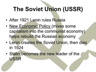 The Soviet Union (USSR)After 1921 Lenin rules RussiaNew Economic Policy (mixes some capitalism into the communist economy) helps rebuild the Russian economyLenin creates the Soviet Union, then dies in 1924Stalin becomes the new leader of the USSR