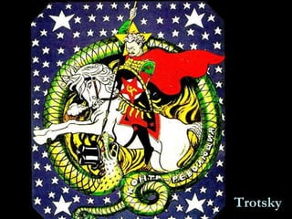 Trotsky In this case, the hero is the Bolshevik leader Trotsky and the dragon a symbol of counter-revolution. 