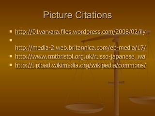 Picture Citations http://01varvara.files.wordpress.com/2008/02/ilya-repin-demonstration-on-17-october-1905-1911.jpg http://media-2.web.britannica.com/eb-media/17/84517-004-4DBBB30A.jpg http://www.rmtbristol.org.uk/russo-japanese_war.jpg http://upload.wikimedia.org/wikipedia/commons/2/21/Bulla_1904-1905_Russo-Japanese_War-3.jpg 