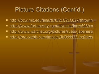 Picture Citations (Cont’d.) http://ocw.mit.edu/ans7870/21f/21f.027/throwing_off_asia_01/image/2000_367_l.jpg http://www.fortunecity.com/olympia/ince/698/cmdrs/Petropavlosk2.jpg http://www.warchat.org/pictures/russo-japanese_war.jpg http://pro.corbis.com/images/IH044433.jpg?size=67&uid={C1EAC86F-0287-4C94-82E9-CD9A18DDA924} 