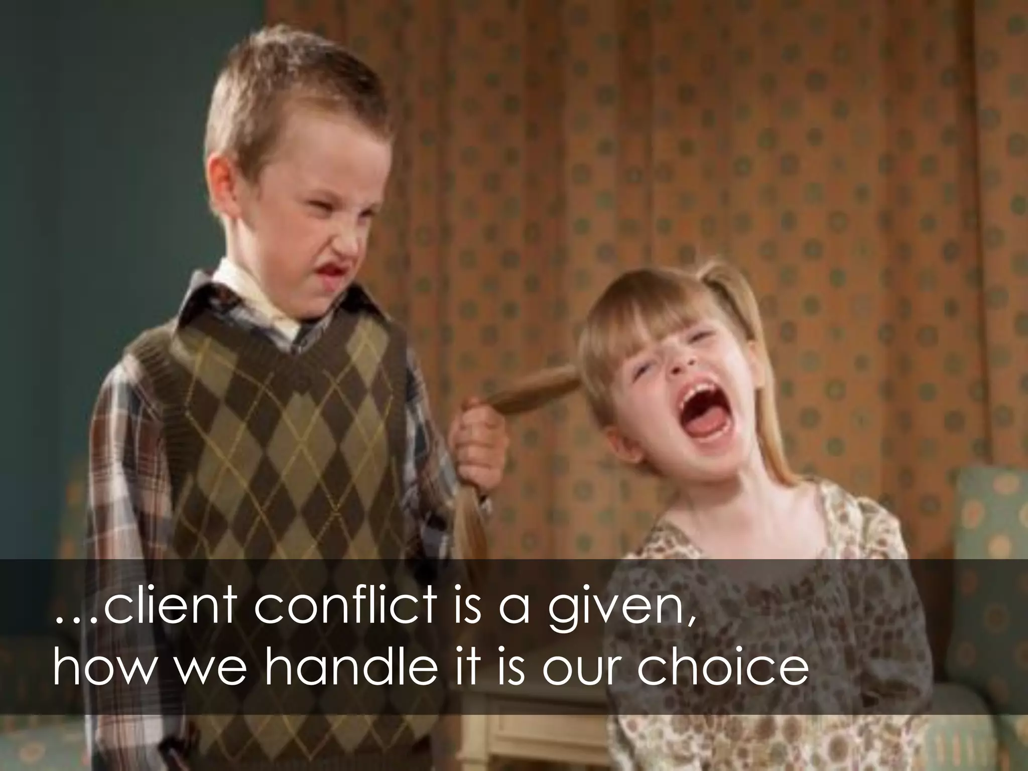 …client conflict is a given,
how we handle it is our choice
 