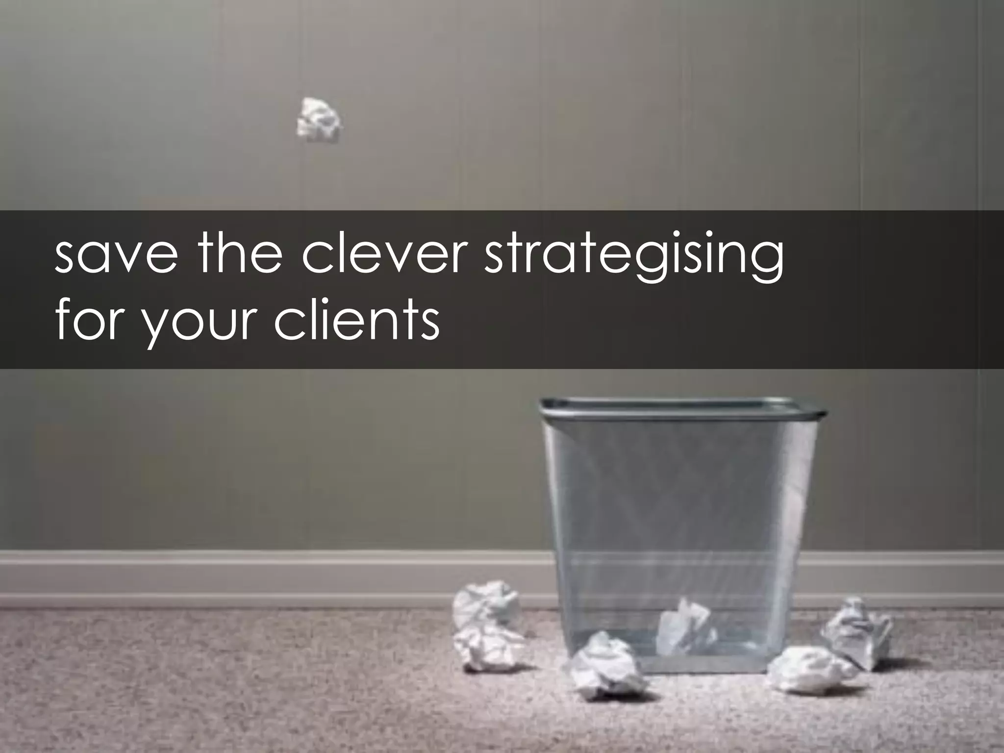 save the clever strategising
for your clients
 