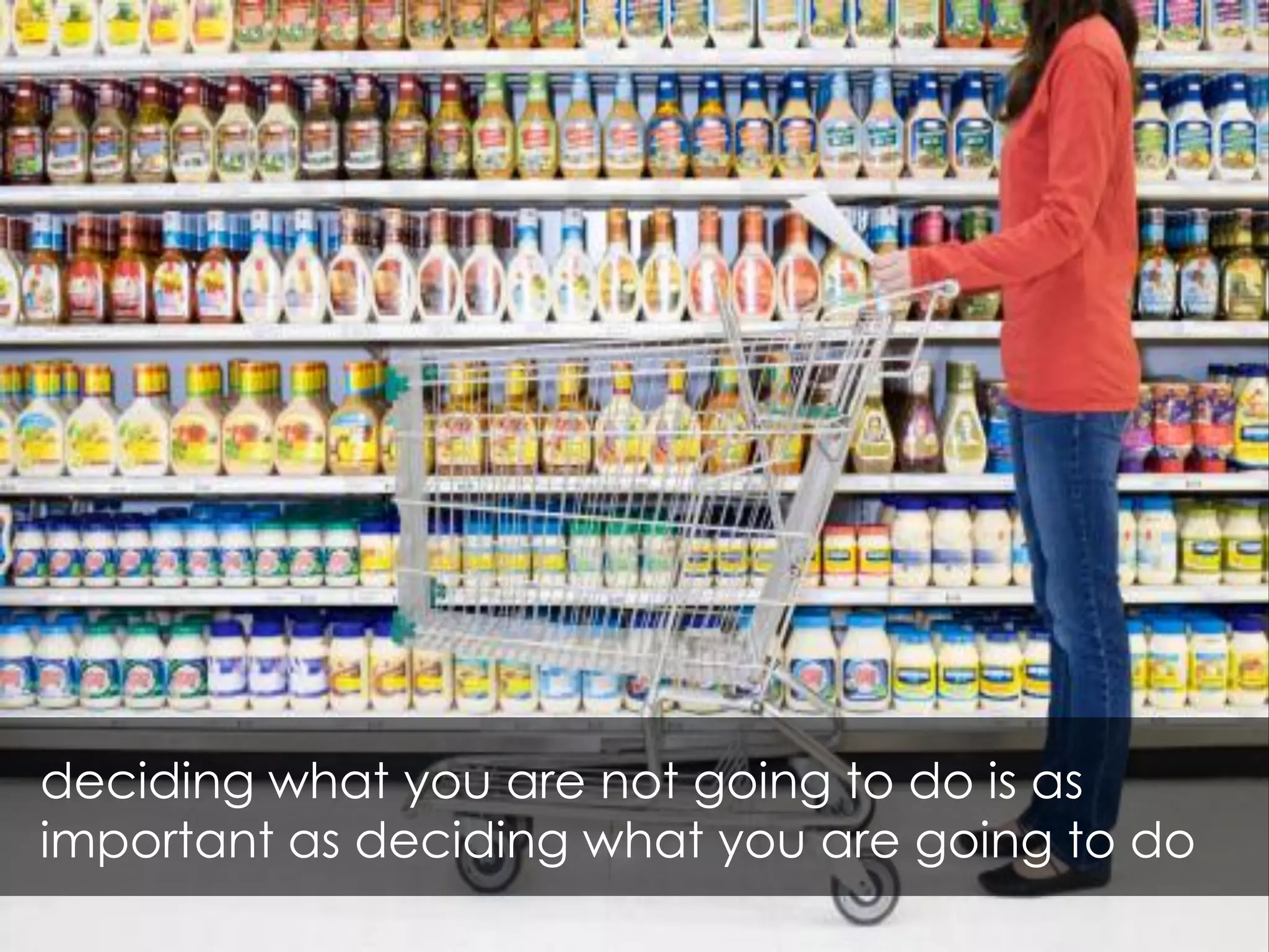 deciding what you are not going to do is as
important as deciding what you are going to do
 