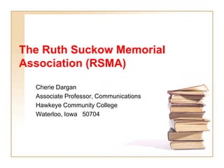 The Ruth Suckow Memorial
Association (RSMA)
Cherie Dargan
Associate Professor, Communications
Hawkeye Community College
Waterloo, Iowa 50704
 