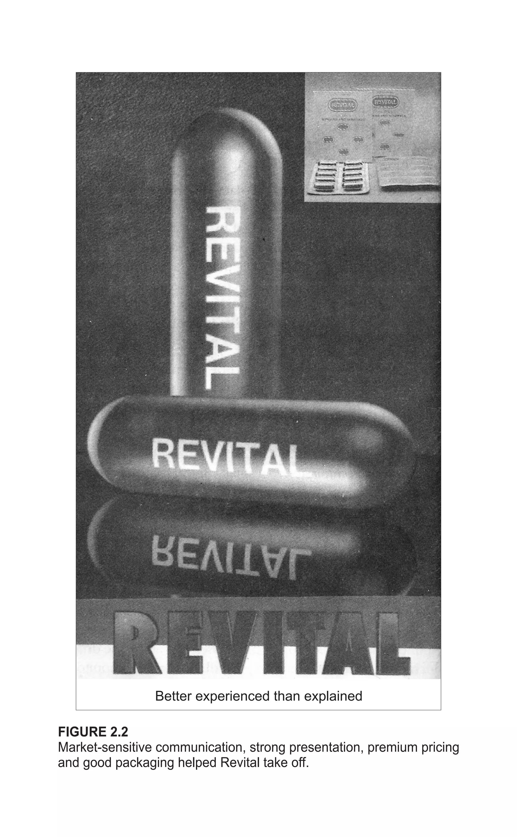 FIGURE 2.2
Market-sensitive communication, strong presentation, premium pricing
and good packaging helped Revital take off.
Better experienced than explained
 