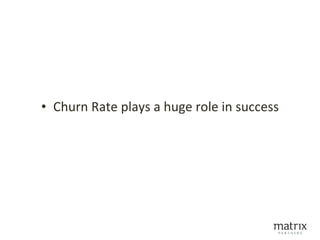 • Churn Rate plays a huge role in success
 