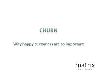 Churn
• 1% to 2.5% churn per month is acceptable
• Higher than that, you are filling a leaky bucket
  – Need to understand...