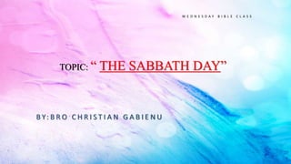 TOPIC: “ THE SABBATH DAY”
B Y: B R O C H R I S T I A N G A B I E N U
W E D N E S D A Y B I B L E C L A S S
 