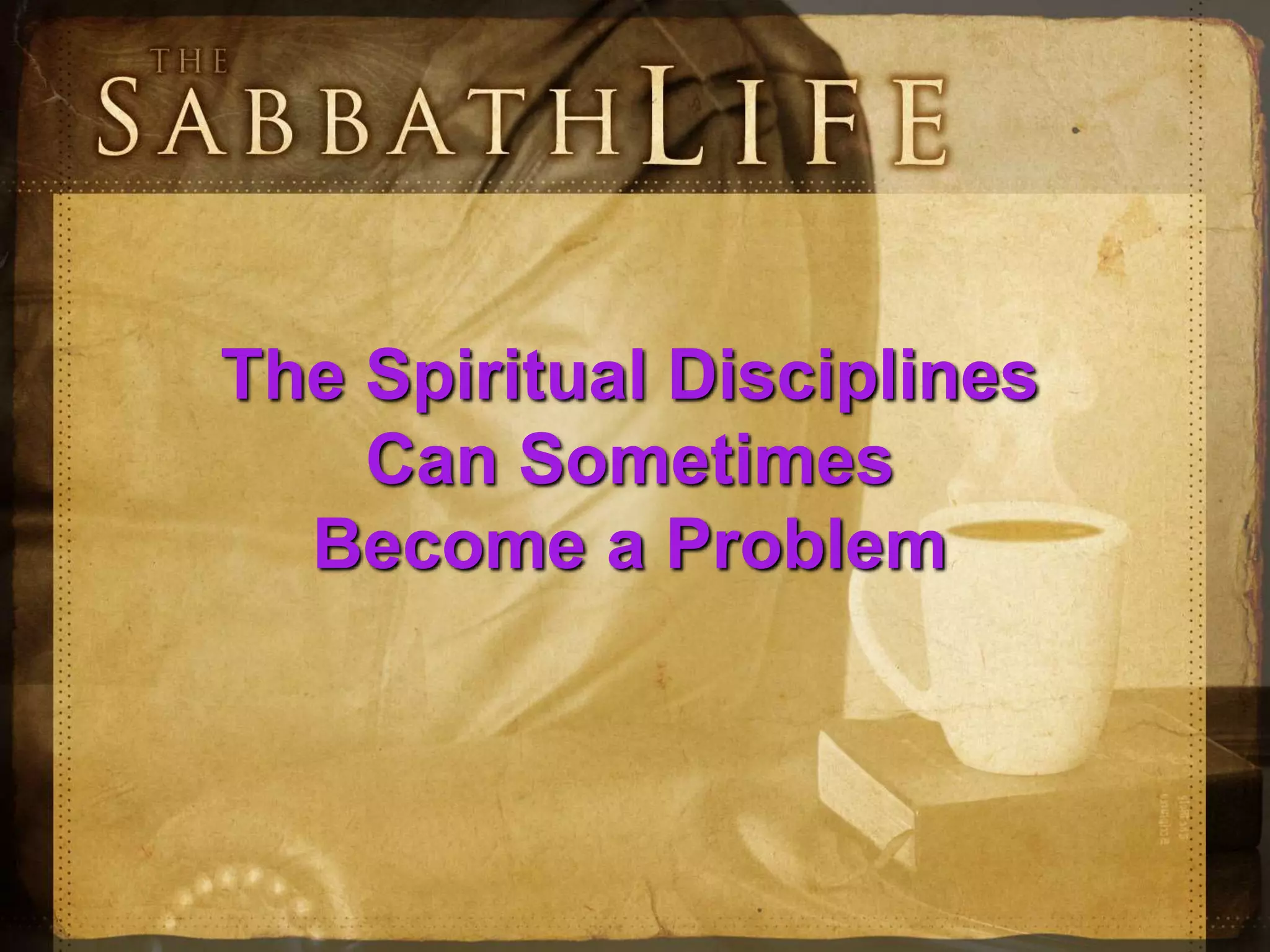 The Spiritual Disciplines
Can Sometimes
Become a Problem
 