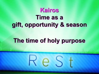 Kairos
Time as a
gift, opportunity & season
The time of holy purpose
 