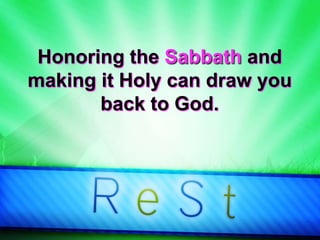 Honoring the Sabbath and
making it Holy can draw you
back to God.
 