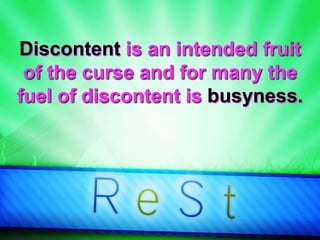 Discontent is an intended fruit
of the curse and for many the
fuel of discontent is busyness.
 