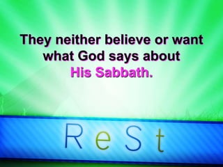 They neither believe or want
what God says about
His Sabbath.
 