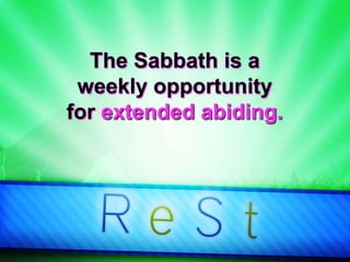 The Sabbath is a
weekly opportunity
for extended abiding.
 