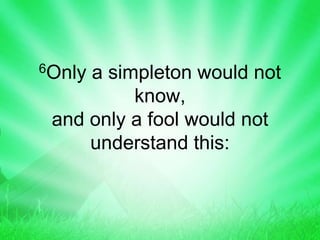 6Only a simpleton would not
know,
and only a fool would not
understand this:
 