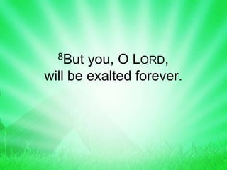 8But you, O LORD,
will be exalted forever.
 