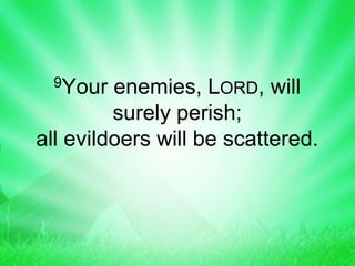 9Your enemies, LORD, will
surely perish;
all evildoers will be scattered.
 