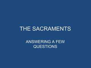 THE SACRAMENTS

 ANSWERING A FEW
    QUESTIONS
 