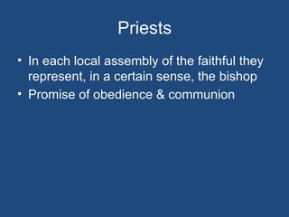 Priests
• In each local assembly of the faithful they
  represent, in a certain sense, the bishop
• Promise of obedience & communion
 