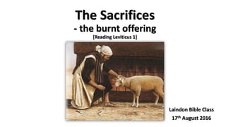 The Sacrifices
- the burnt offering
[Reading Leviticus 1]
Laindon Bible Class
17th August 2016
 