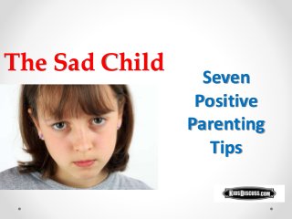The Sad Child
Seven
Positive
Parenting
Tips
 