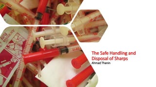 The Safe Handling and
Disposal of Sharps
Ahmad Thanin
 
