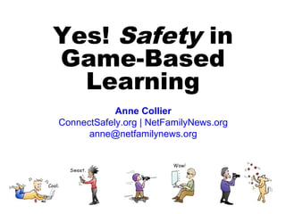 Yes! Safety in
Game-Based
  Learning
            Anne Collier
ConnectSafely.org | NetFamilyNews.org
      anne@netfamilynews.org
 