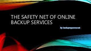 THE SAFETY NET OF ONLINE 
BACKUP SERVICES 
By: backupmypcnow.net 
 