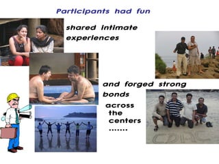 across the centers……. shared intimate experiences Participants had fun and forged strong bonds 