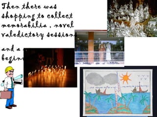 Then there was shopping to collect memorabilia , novel valedictory sessions and a new beginnings…… 