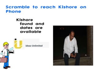 Scramble to reach Kishore on Phone Kishore found and dates are available   ideaz Unlimited 