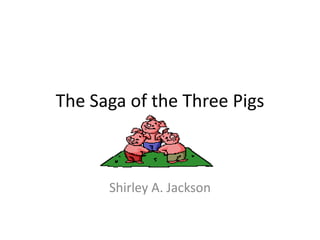 The Saga of the Three Pigs
Shirley A. Jackson
 