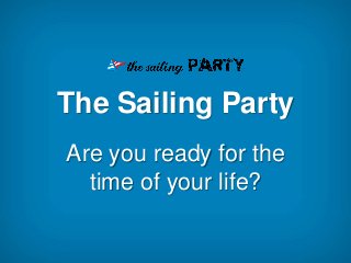 The Sailing Party
Are you ready for the
  time of your life?
 